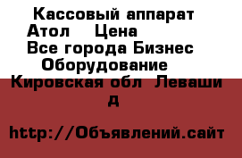 Кассовый аппарат “Атол“ › Цена ­ 15 000 - Все города Бизнес » Оборудование   . Кировская обл.,Леваши д.